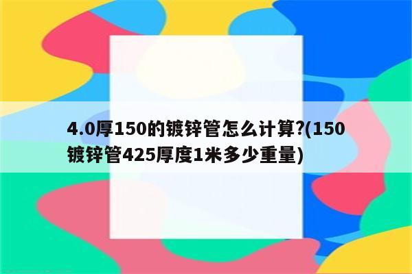 4.0厚150的镀锌管怎么计算?(150镀锌管425厚度1米多少重量)