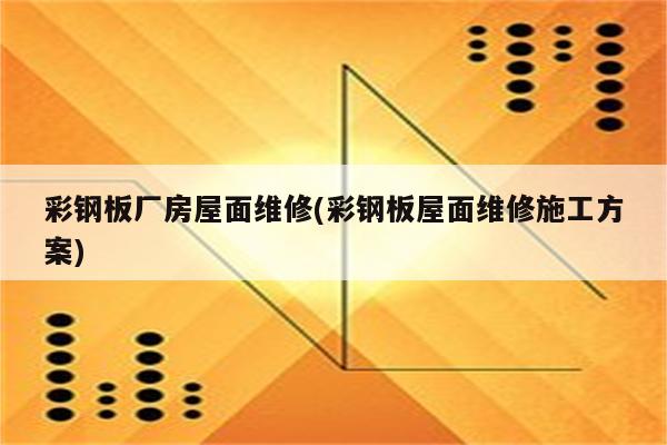 彩钢板厂房屋面维修(彩钢板屋面维修施工方案)