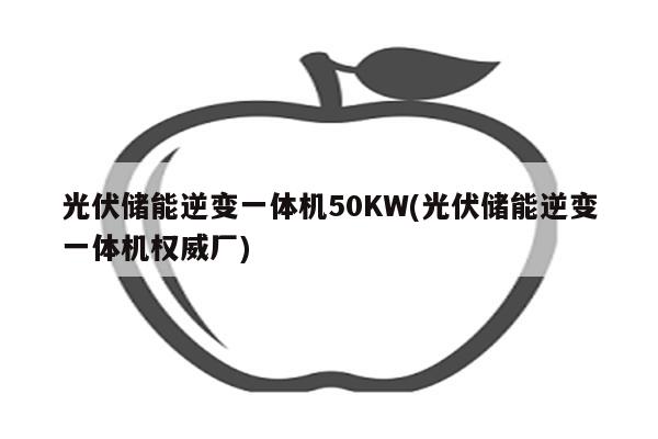 光伏储能逆变一体机50KW(光伏储能逆变一体机权威厂)