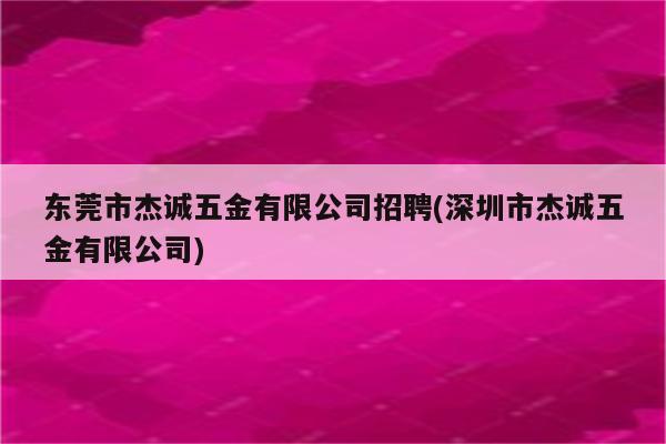 东莞市杰诚五金有限公司招聘(深圳市杰诚五金有限公司)