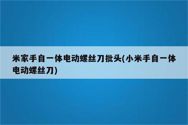 米家手自一体电动螺丝刀批头(小米手自一体电动螺丝刀)