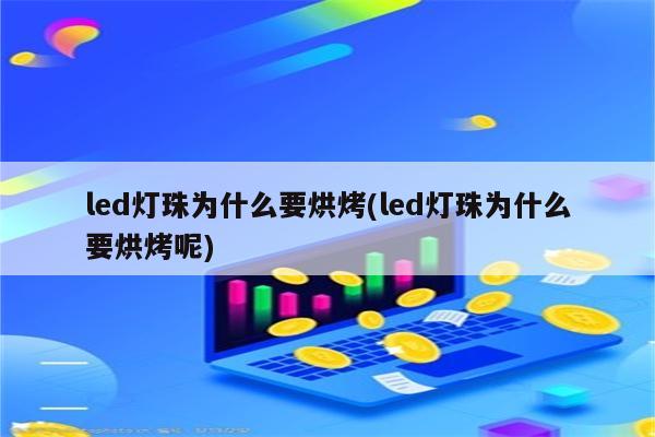 led灯珠为什么要烘烤(led灯珠为什么要烘烤呢)