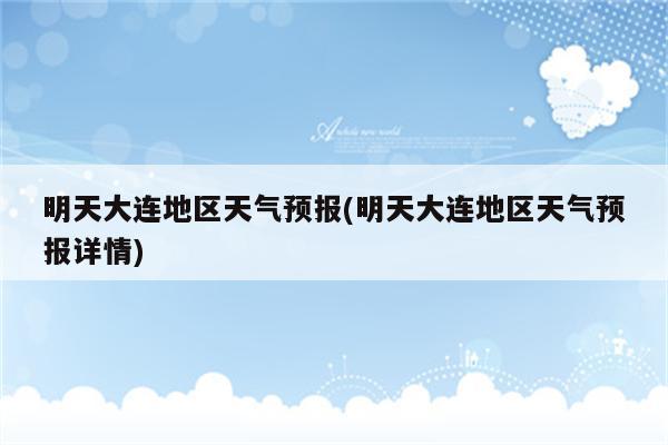 明天大连地区天气预报(明天大连地区天气预报详情)