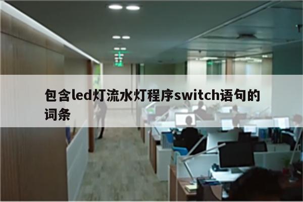 包含led灯流水灯程序switch语句的词条