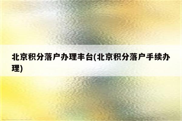 北京积分落户办理丰台(北京积分落户手续办理)