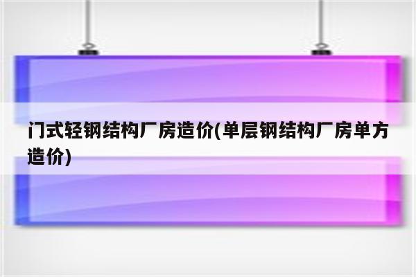 门式轻钢结构厂房造价(单层钢结构厂房单方造价)