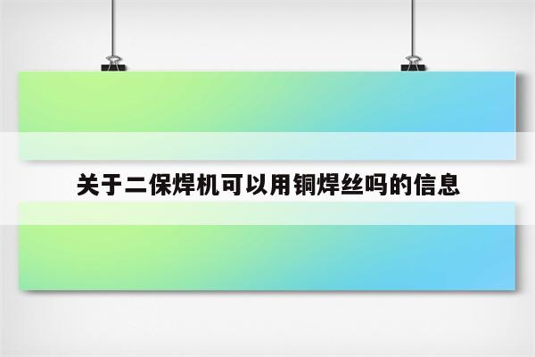 关于二保焊机可以用铜焊丝吗的信息