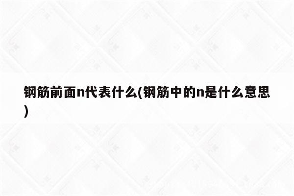 钢筋前面n代表什么(钢筋中的n是什么意思)