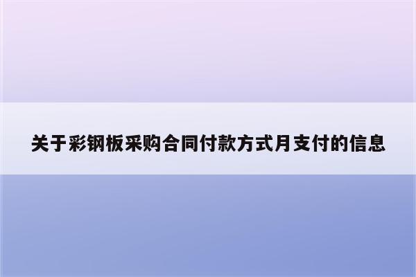 关于彩钢板采购合同付款方式月支付的信息