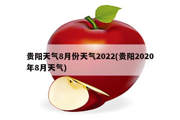 贵阳天气8月份天气2022(贵阳2020年8月天气)