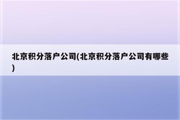 北京积分落户公司(北京积分落户公司有哪些)