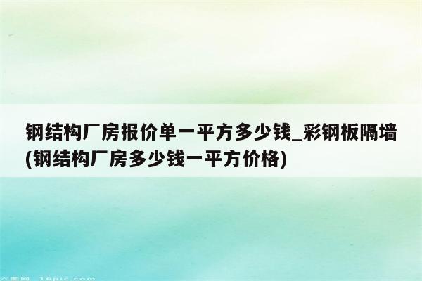 钢结构厂房报价单一平方多少钱_彩钢板隔墙(钢结构厂房多少钱一平方价格)