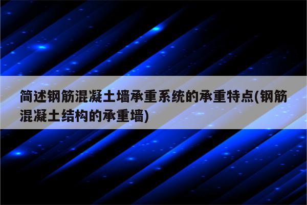 简述钢筋混凝土墙承重系统的承重特点(钢筋混凝土结构的承重墙)