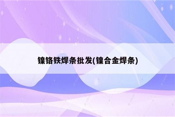 镍铬铁焊条批发(镍合金焊条)