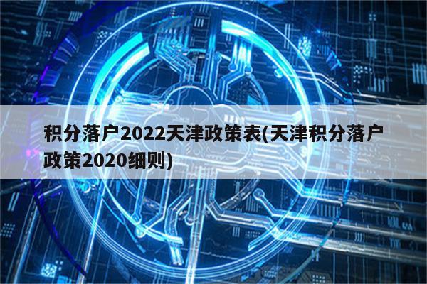 积分落户2022天津政策表(天津积分落户政策2020细则)