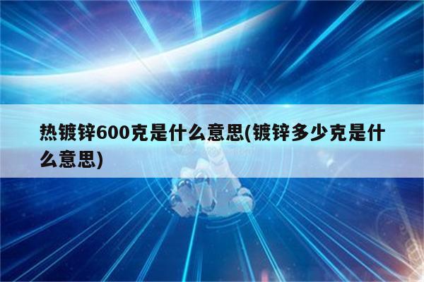 热镀锌600克是什么意思(镀锌多少克是什么意思)