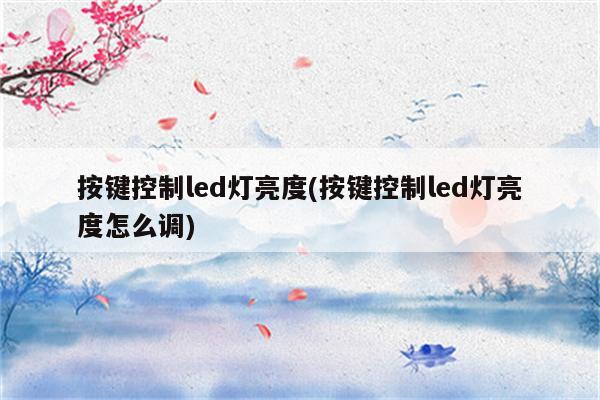 按键控制led灯亮度(按键控制led灯亮度怎么调)