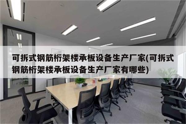 可拆式钢筋桁架楼承板设备生产厂家(可拆式钢筋桁架楼承板设备生产厂家有哪些)