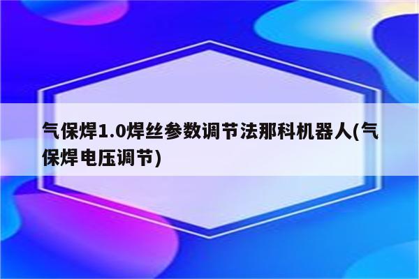 气保焊1.0焊丝参数调节法那科机器人(气保焊电压调节)