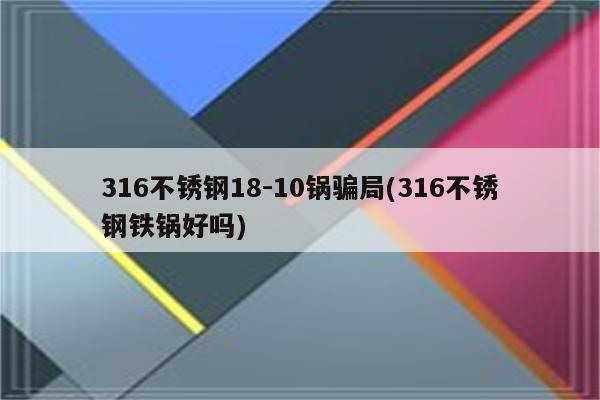 316不锈钢18-10锅骗局(316不锈钢铁锅好吗)