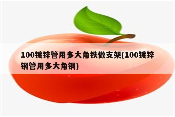 100镀锌管用多大角铁做支架(100镀锌钢管用多大角钢)