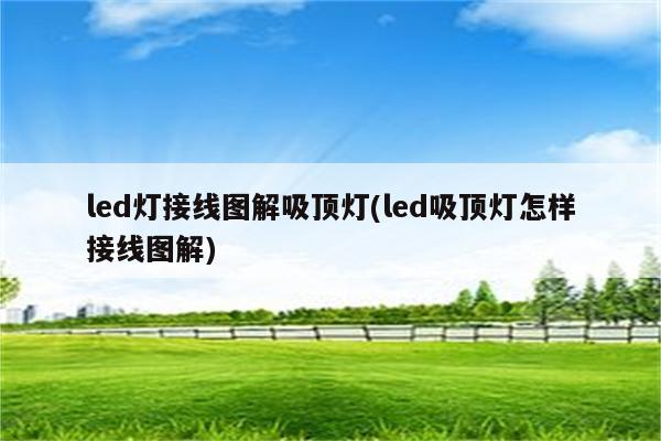 led灯接线图解吸顶灯(led吸顶灯怎样接线图解)