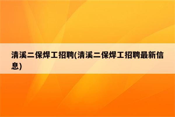 清溪二保焊工招聘(清溪二保焊工招聘最新信息)