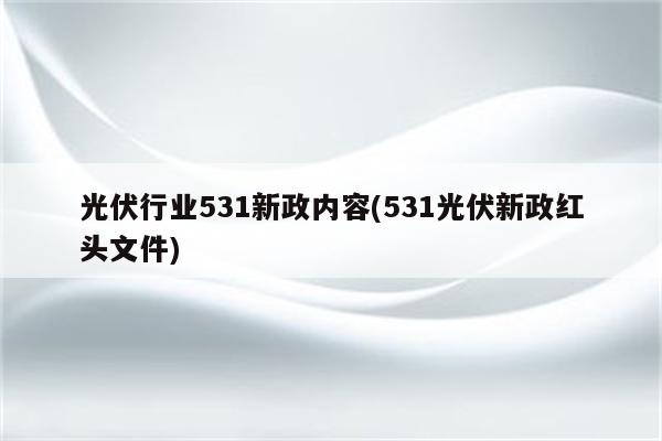 光伏行业531新政内容(531光伏新政红头文件)