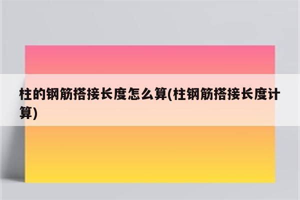 柱的钢筋搭接长度怎么算(柱钢筋搭接长度计算)