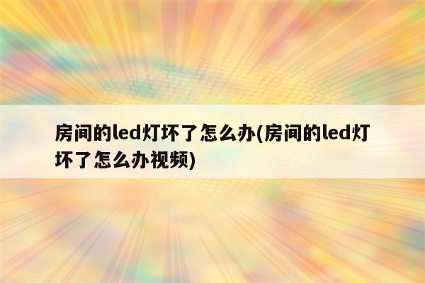 房间的led灯坏了怎么办(房间的led灯坏了怎么办视频)