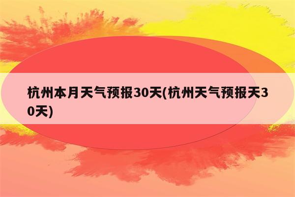 杭州本月天气预报30天(杭州天气预报天30天)