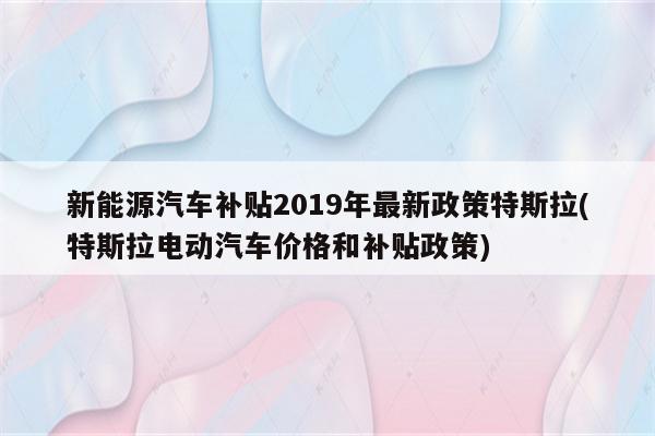 新能源汽车补贴2019年最新政策特斯拉(特斯拉电动汽车价格和补贴政策)