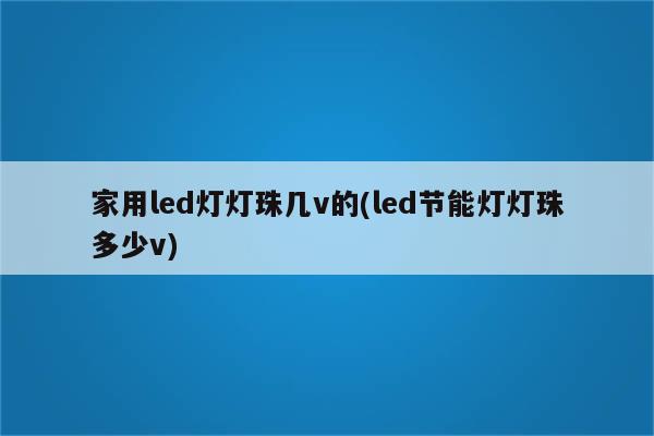 家用led灯灯珠几v的(led节能灯灯珠多少v)