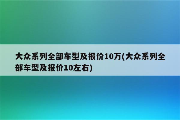 大众系列全部车型及报价10万(大众系列全部车型及报价10左右)