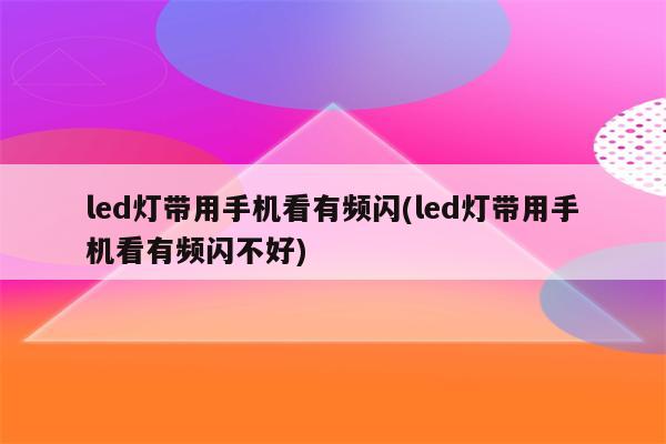 led灯带用手机看有频闪(led灯带用手机看有频闪不好)