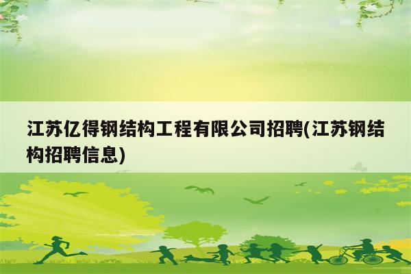 江苏亿得钢结构工程有限公司招聘(江苏钢结构招聘信息)