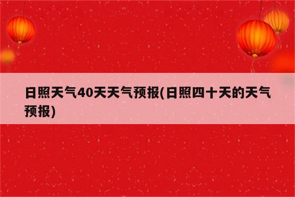 日照天气40天天气预报(日照四十天的天气预报)