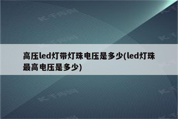 高压led灯带灯珠电压是多少(led灯珠最高电压是多少)