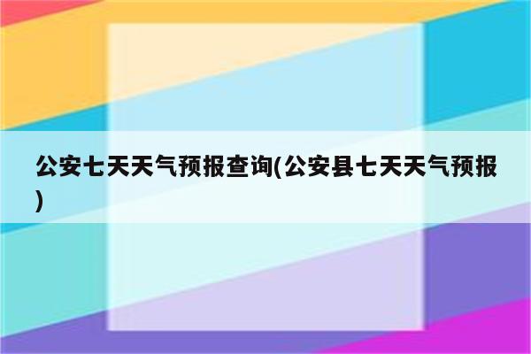 公安七天天气预报查询(公安县七天天气预报)