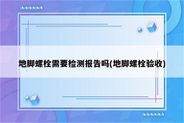 地脚螺栓需要检测报告吗(地脚螺栓验收)