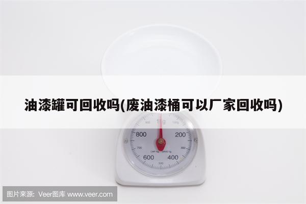 油漆罐可回收吗(废油漆桶可以厂家回收吗)