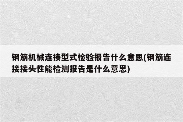 钢筋机械连接型式检验报告什么意思(钢筋连接接头性能检测报告是什么意思)