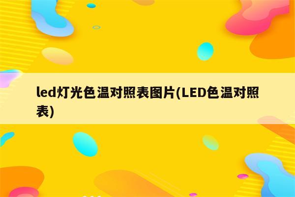 led灯光色温对照表图片(LED色温对照表)