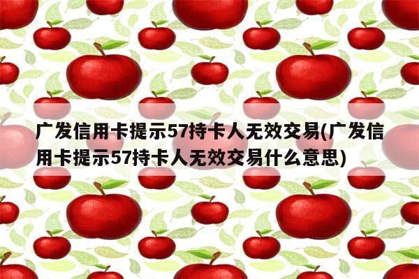 广发信用卡提示57持卡人无效交易(广发信用卡提示57持卡人无效交易什么意思)