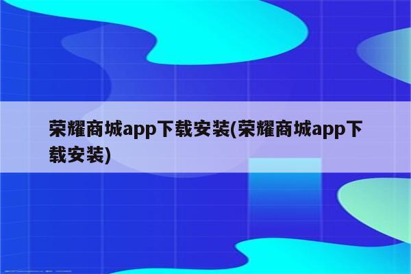 荣耀商城app下载安装(荣耀商城app下载安装)