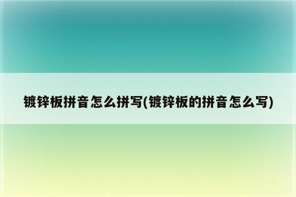 镀锌板拼音怎么拼写(镀锌板的拼音怎么写)