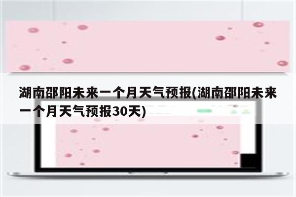 湖南邵阳未来一个月天气预报(湖南邵阳未来一个月天气预报30天)