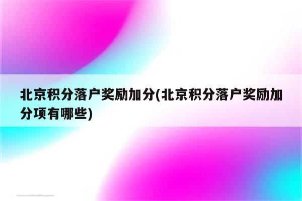 北京积分落户奖励加分(北京积分落户奖励加分项有哪些)