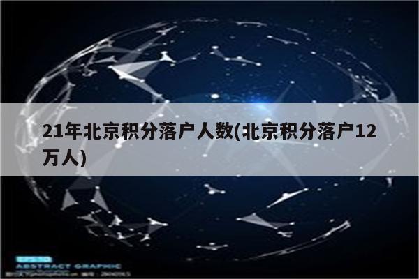 21年北京积分落户人数(北京积分落户12万人)