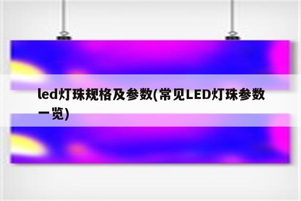 led灯珠规格及参数(常见LED灯珠参数一览)